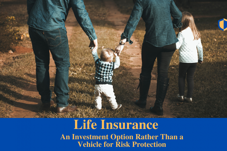 Life Insurance: An Investment Option Rather Than A Vehicle For Risk Protection