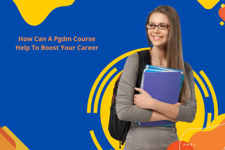 How Can A Pgdm Course Help To Boost Your Career
