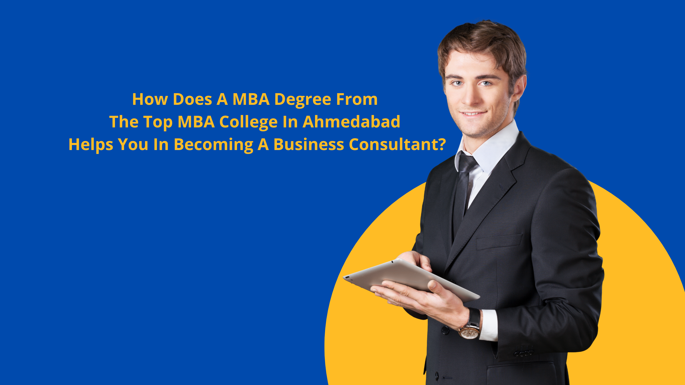 How Does A MBA Degree From The Top MBA College In Ahmedabad Helps You In Becoming A Business Consultant?