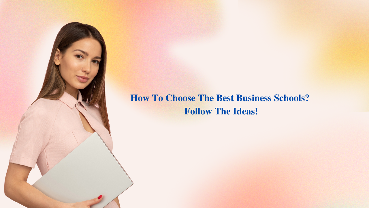 How To Choose The Best Business Schools? Follow The Ideas!